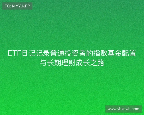 ETF日记记录普通投资者的指数基金配置与长期理财成长之路