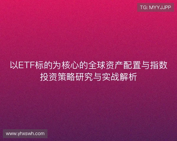 以ETF标的为核心的全球资产配置与指数投资策略研究与实战解析