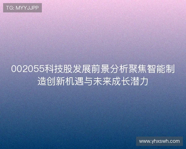 002055科技股发展前景分析聚焦智能制造创新机遇与未来成长潜力